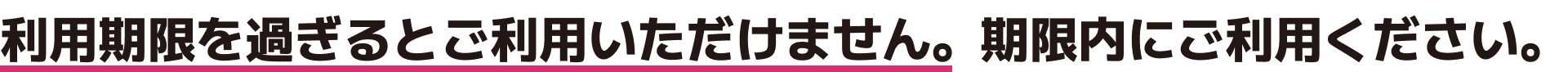 利用期限を過ぎるとご利用いただけません。期限内にご利用ください。