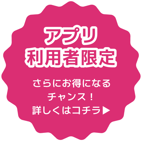 アプリ利用者限定 さらにお得になるチャンス！詳しくはコチラ